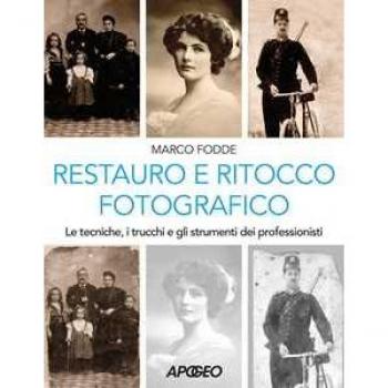 Restauro e ritocco fotografico. Le tecniche, i trucchi e gli strumenti dei professionisti