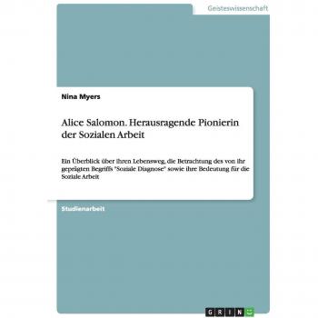 Alice Salomon. Herausragende Pionierin der Sozialen Arbeit: Ein Überblick über ihren Lebensweg, die Betrachtung des von ihr geprägten Begriffs ... sowie ihre Bedeutung für die Soziale Arbeit