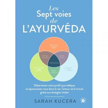 Sarah Kucera Les Sept Voies De L'Ayurveda: Déterminez Votre Profil Ayurvédique Et Épanouissez-Vous Dans La Vie, L'Amour Et Le Travail