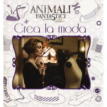 Animali fantastici e dove trovarli. Crea la moda. Ediz. a colori