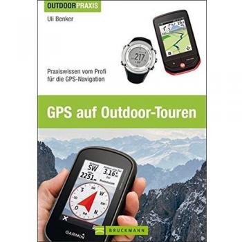 GPS auf Outdoor-Touren: Praxiswissen vom Profi für die GPS-Navigation: Praxisbuch und Ratgeber für die GPS-Navigation
