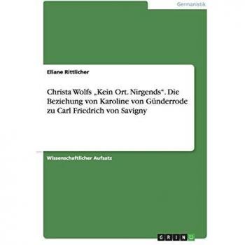 Christa Wolfs Kein Ort. Nirgends. Die Beziehung von Karoline von Günderrodezu Carl Friedrich von Savigny