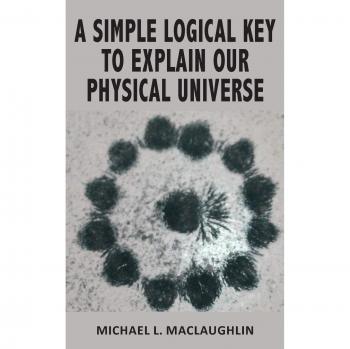 A SIMPLE LOGICAL KEY TO EXPLAIN OUR PHYSICAL UNIVERSE