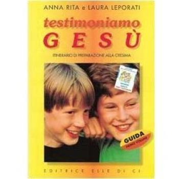 Testimoniamo Gesù. Itinerario di preparazione alla cresima. Guida per il catechista