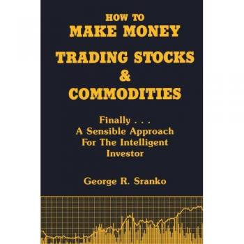 How to Make Money Trading Stocks and Commodities: Finally...A Sensible Approach for the Intelligent Investor
