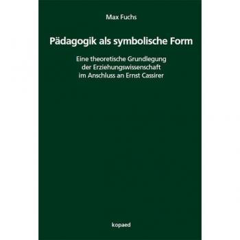 Pädagogik als symbolische Form: Theoretische Grundlegung nach Ernst Cassirer