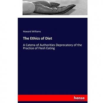 The Ethics of Diet: A Catena of Authorities Deprecatory of the Practice of Flesh Eating