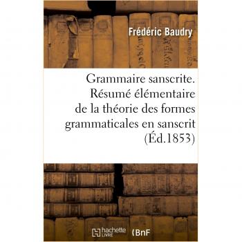 Grammaire sanscrite. Résumé élémentaire de la théorie des formes grammaticales en sanscrit