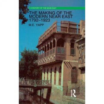 Yapp, Malcolm (Professor Emeritus, SOAS, University of London, UK) The Making Of The Modern Near East 1792-1923 (A History Of The Near East)