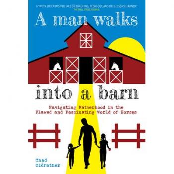 A Man Walks Into a Barn : Navigating Fatherhood in the Flawed and Fascinating World of Horses, by Chad Oldfather