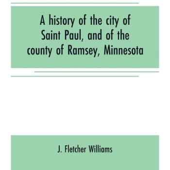 A history of the city of Saint Paul and of the county of Ramsey Minnesota