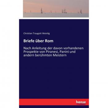 Briefe über Rom: Nach Anleitung der davon vorhandenen Prospekte von Piranesi, Panini und andern berühmten Meistern