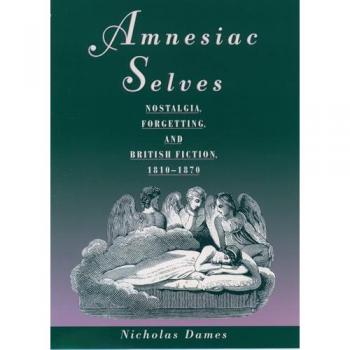 Amnesiac Selves: Nostalgia, Forgetting, and British Fiction, 1810-1870