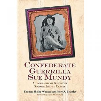 Confederate Guerrilla Sue Mundy: A Biography of Kentucky Soldier Jerome Clarke