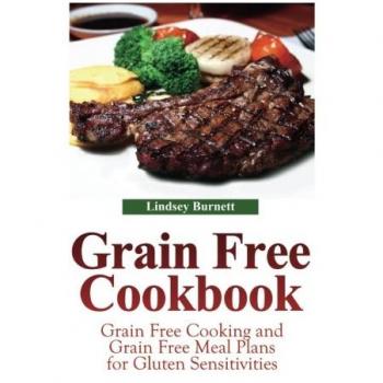 Grain Free Cookbook : Grain Free Cooking and Grain Free Meal Plans for Gluten Sensitivities