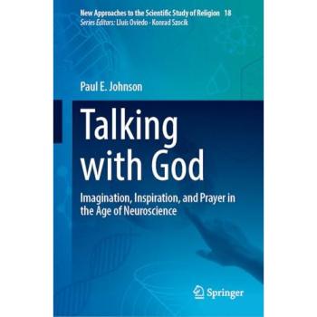 Talking with God: Imagination, Inspiration, and Prayer in the Age of Neuroscience (New Approaches to the Scientific Study of Religion, 18, Band 18)