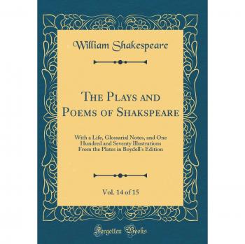 The Plays and Poems of Shakspeare, Vol. 14 of 15: With a Life, Glossarial Notes, and One Hundred and Seventy Illustrations From the Plates in Boydell's Edition