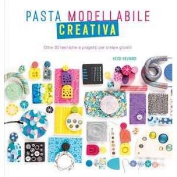 Pasta modellabile creativa. Oltre 30 tecniche e progetti per crea...