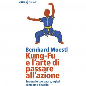 Kung-fu e l'arte di passare all'azione. Supera le tue paure, agisci come uno Shaolin