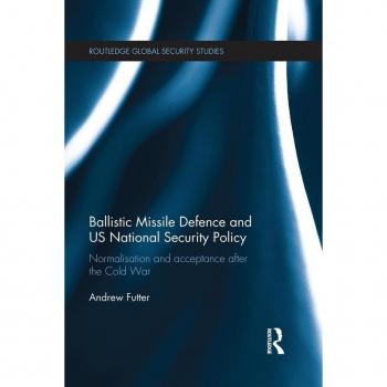 Ballistic Missile Defence and US National Security Policy: Normalisation and Acceptance after the Cold War (Routledge Global Security Studies)