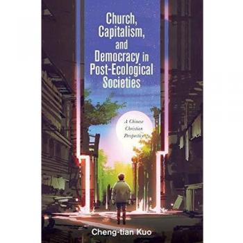 Church, Capitalism, and Democracy in Post-Ecological Societies: A Chinese Christian Perspective