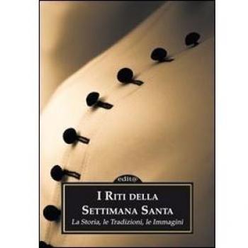 I riti della settimana santa. La storia, le tradizioni, le immagini