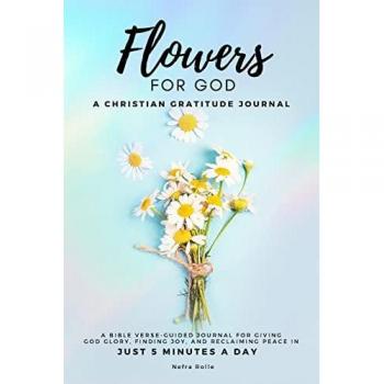 Flowers For God: A bible verse-guided Journal for giving God glory, finding joy, and reclaiming peace in just 5 min a day: A Christian Gratitude Journal