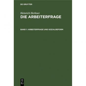 Arbeiterfrage und Sozialreform: ARBF-B, Band 1 (Heinrich Herkner: Die Arbeiterfrage)
