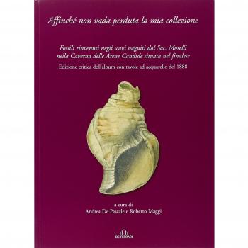 Affinché non vada perduta la mia collezione. Fossili rinvenuti negli scavi eseguiti dal Sac. Morelli nella Caverna delle Arene Candide situata nel finalese. Ediz. illustrata