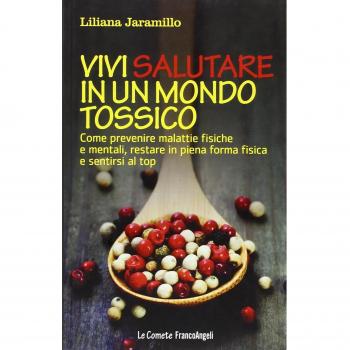 Vivi salutare in un mondo tossico. Come prevenire malattie fisiche e mentali, restare in piena forma fisica e sentirsi al top