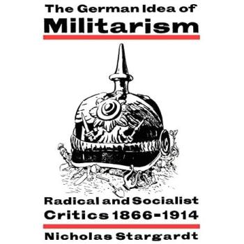 The German Idea of Militarism: Radical and Socialist Critics 1866–1914