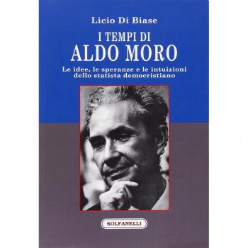 I tempi di Aldo Moro. Le idee, le speranze e le intuizioni dello statista democristiano