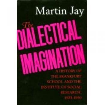 The Dialectical Imagination: A History of the Frankfurt School and the Institute of Social Research, 1923-1950 (Weimar and Now: German Cultural Criticism, Band 10)