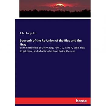 Souvenir of the Re-Union of the Blue and the Gray: on the battlefield of Gettysburg, July 1, 2, 3 and 4, 1888. How to get there, and what is to be done during the year