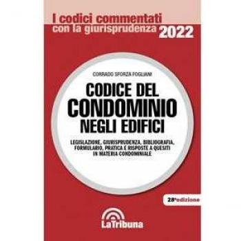 Codice del condominio negli edifici. Legislazione, giurisprudenza, bibliografia, formulario, pratica e risposte a quesiti in materia condominiale Corrado Sforza Fogliani